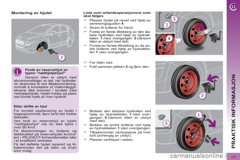 PEUGEOT 3008 2013  Instruksjoner for bruk (in Norwegian) 185
PRAKTISK INFORMASJON
   
Feste av reservehjul av 
typen "nødhjelpshjul" 
  Dersom bilen er utstyrt med 
aluminiumsfelger, er det, når hjulbolte-
ne strammes til ved tilbakemontering, 
normalt å