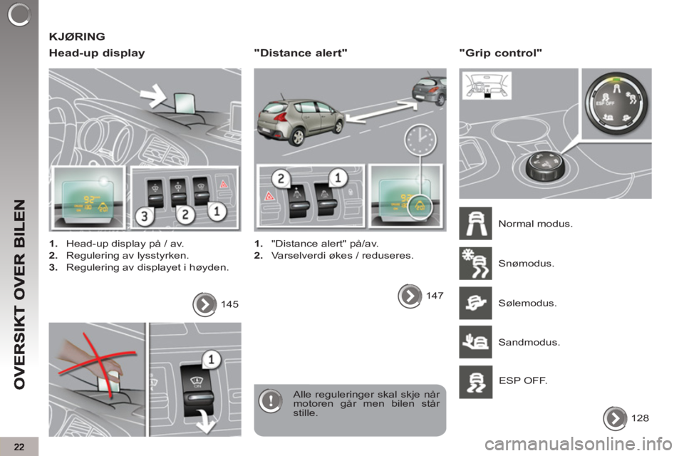 PEUGEOT 3008 2013  Instruksjoner for bruk (in Norwegian)   KJØRING 
   
Head-up displa
y
 
 
 
1. 
  Head-up display på / av. 
   
2. 
  Regulering av lysstyrken. 
   
3. 
  Regulering av displayet i høyden.  
 
Alle reguleringer skal skje når 
motoren 