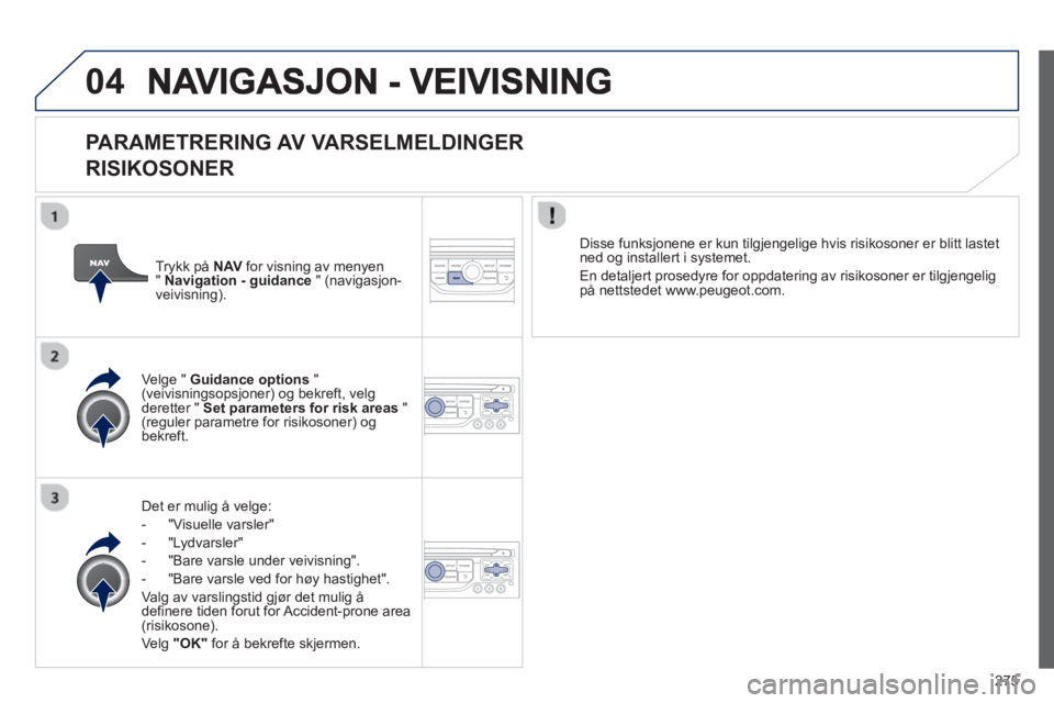 PEUGEOT 3008 2013 Instruksjoner for bruk (in Norwegian) 275
04
PARAMETRERING AV VARSELMELDINGER
RISIKOSONER
Det er mulig å velge:
- "Vi
suelle varsler"
- "L
ydvarsler"
-
"Bare varsle under veivisning".
- "Bare varsle ved
for høy hastigh PEUGEOT 3008 2013 Instruksjoner for bruk (in Norwegian) 275
04
PARAMETRERING AV VARSELMELDINGER
RISIKOSONER
Det er mulig å velge:
- "Vi
suelle varsler"
- "L
ydvarsler"
-
"Bare varsle under veivisning".
- "Bare varsle ved
for høy hastigh
