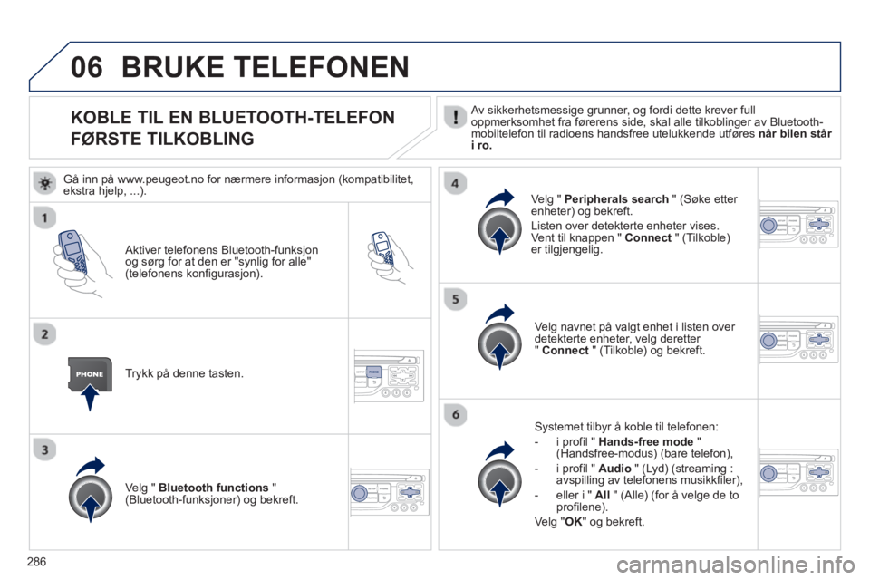 PEUGEOT 3008 2013 Instruksjoner for bruk (in Norwegian) 286
06
KOBLE TIL EN BLUETOOTH-TELEFON
F
ØRSTE TILKOBLING
Av sikkerhetsmessige grunner, og fordi dette krever full
oppmerksomhet fra førerens side, skal alle tilkoblinger av Bluetooth-mobiltelefo PEUGEOT 3008 2013 Instruksjoner for bruk (in Norwegian) 286
06
KOBLE TIL EN BLUETOOTH-TELEFON
F
ØRSTE TILKOBLING
Av sikkerhetsmessige grunner, og fordi dette krever full
oppmerksomhet fra førerens side, skal alle tilkoblinger av Bluetooth-mobiltelefo