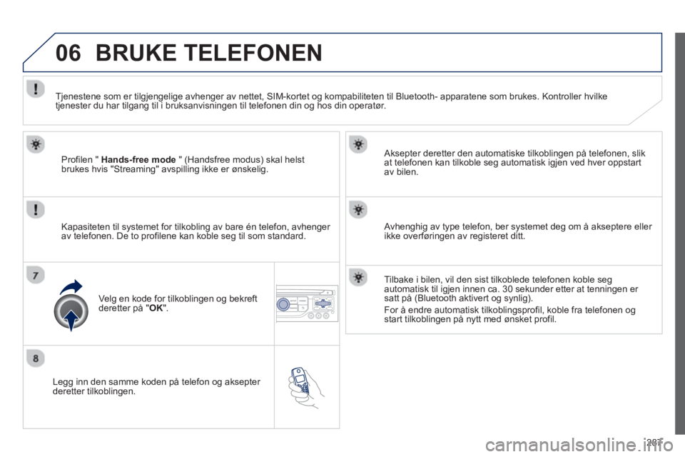 PEUGEOT 3008 2013 Instruksjoner for bruk (in Norwegian) 287
06
Legg inn den samme koden på telefon og aksepter deretter tilkoblingen.
Aksepter deretter den automatiske tilkoblin
gen på telefonen, slik
at telefonen kan tilkoble seg automatisk igjen PEUGEOT 3008 2013 Instruksjoner for bruk (in Norwegian) 287
06
Legg inn den samme koden på telefon og aksepter deretter tilkoblingen.
Aksepter deretter den automatiske tilkoblin
gen på telefonen, slik
at telefonen kan tilkoble seg automatisk igjen