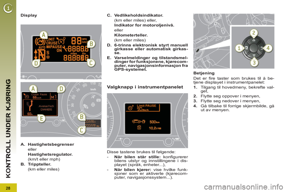 PEUGEOT 3008 2013  Instruksjoner for bruk (in Norwegian) K
O
   
Display 
   
 
A. 
  Hastighetsbegrenser 
   
 eller  
  Hastighetsregulator. 
   
  (km/t eller mph) 
   
B. 
  Trippteller. 
   
  (km eller miles) 
   C. 
  Vedlikeholdsindikator. 
   
  (k