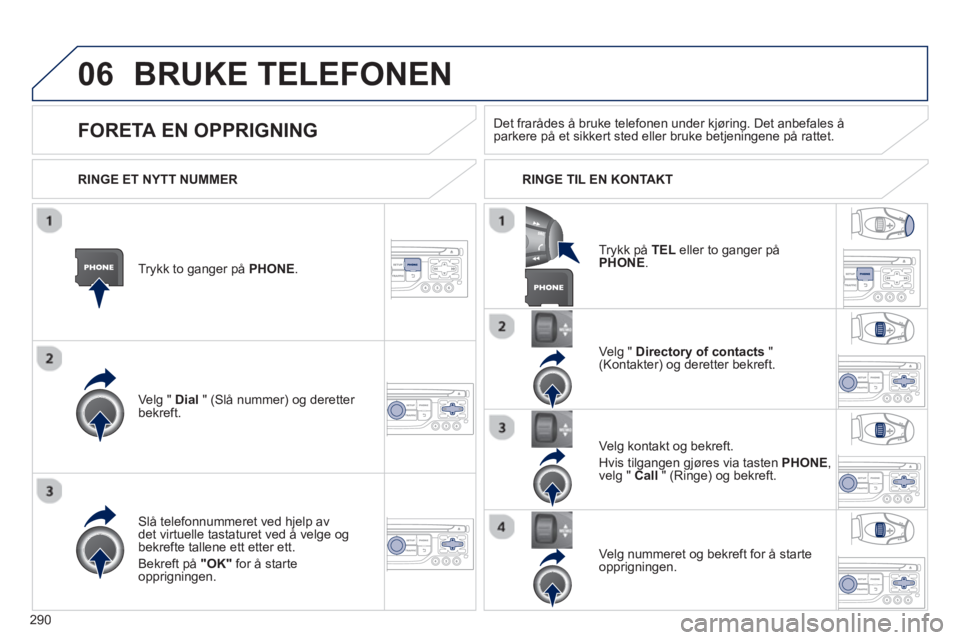 PEUGEOT 3008 2013 Instruksjoner for bruk (in Norwegian) 290
06BRUKE TELEFONEN
Trykk to ganger på PHONE.
Ve l
g " Dial " (Slå nummer) og deretter bekreft.Velg "
Directory of contacts
" (Kontakter) og deretter bekreft.
Slå telefonnummeret ved h PEUGEOT 3008 2013 Instruksjoner for bruk (in Norwegian) 290
06BRUKE TELEFONEN
Trykk to ganger på PHONE.
Ve l
g " Dial " (Slå nummer) og deretter bekreft.Velg "
Directory of contacts
" (Kontakter) og deretter bekreft.
Slå telefonnummeret ved h