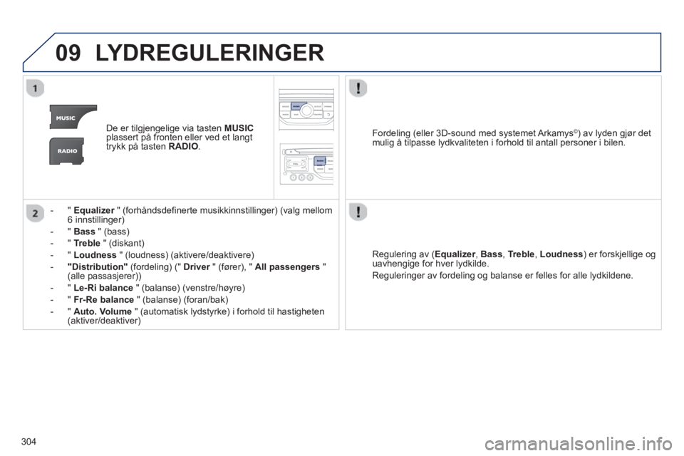 PEUGEOT 3008 2013 Instruksjoner for bruk (in Norwegian) 304
09LYDREGULERINGER
De er tilgjengelige via tasten MUSICplassert på fronten eller ved et langt
trykk på tasten RADIO.
- " Equalizer" (forhåndsdefinerte musikkinnstillinger) (valg mellom r6 i PEUGEOT 3008 2013 Instruksjoner for bruk (in Norwegian) 304
09LYDREGULERINGER
De er tilgjengelige via tasten MUSICplassert på fronten eller ved et langt
trykk på tasten RADIO.
- " Equalizer" (forhåndsdefinerte musikkinnstillinger) (valg mellom r6 i