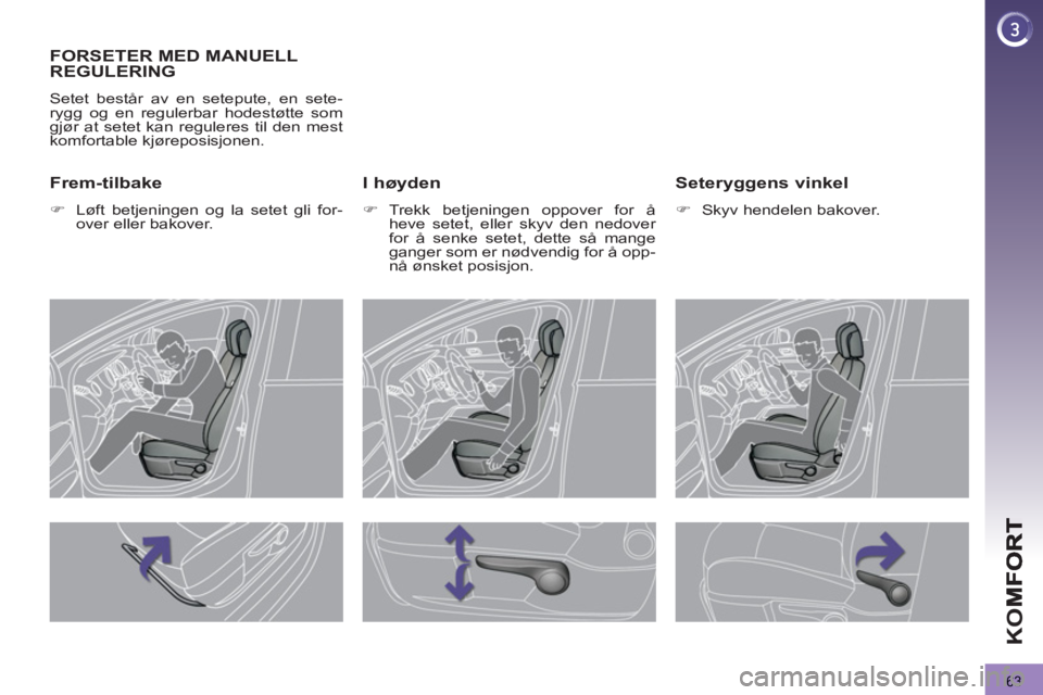 PEUGEOT 3008 2013  Instruksjoner for bruk (in Norwegian) 63
K
O
FORSETER MED MANUELL 
REGULERING 
  Setet består av en setepute, en sete-
rygg og en regulerbar hodestøtte som 
gjør at setet kan reguleres til den mest 
komfortable kjøreposisjonen. 
   I 
