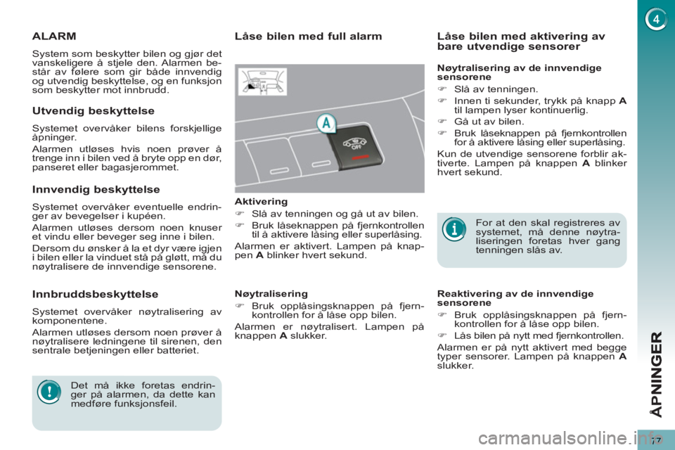 PEUGEOT 3008 2013  Instruksjoner for bruk (in Norwegian) 77
Å
PN
ALARM
  System som beskytter bilen og gjør det 
vanskeligere å stjele den. Alarmen be-
står av følere som gir både innvendig 
og utvendig beskyttelse, og en funksjon 
som beskytter mot i