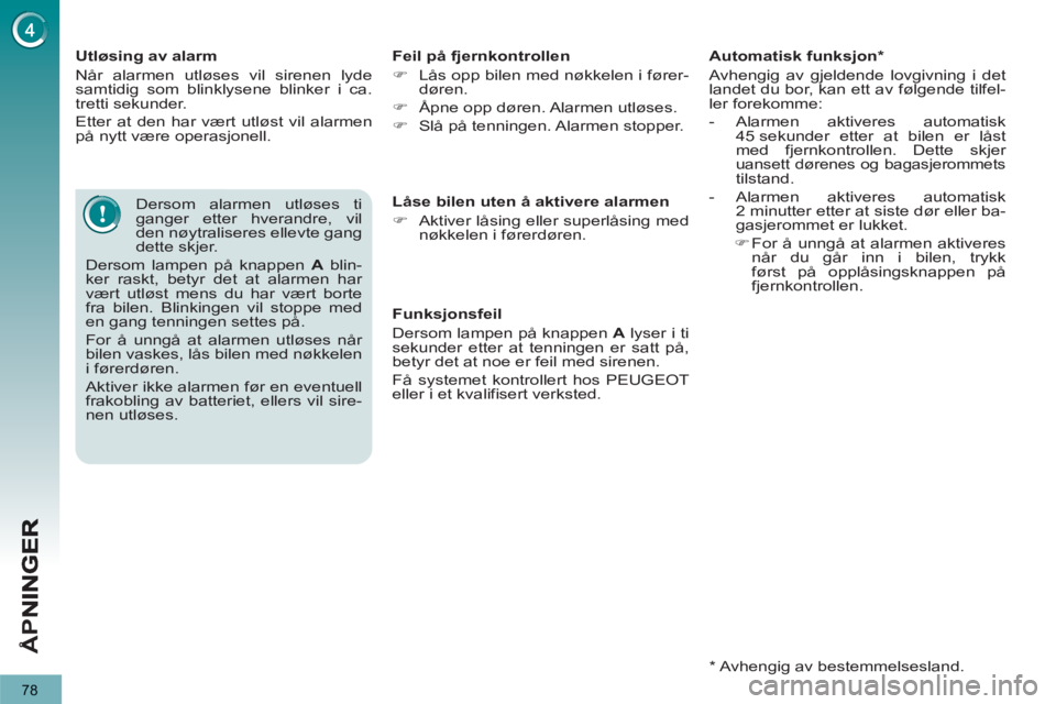 PEUGEOT 3008 2013  Instruksjoner for bruk (in Norwegian) 78
Å
PN
   
Utløsing av alarm 
  Når alarmen utløses vil sirenen lyde 
samtidig som blinklysene blinker i ca. 
tretti sekunder. 
  Etter at den har vært utløst vil alarmen 
på nytt være operas