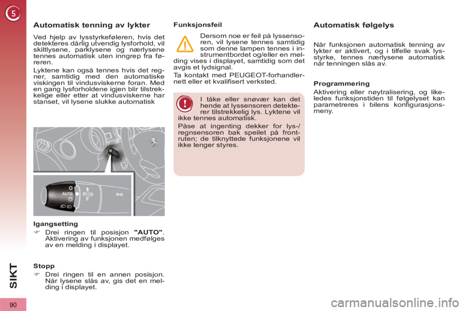 PEUGEOT 3008 2013 Instruksjoner for bruk (in Norwegian) 90
SI
K
I tåke eller snøvær kan det
hende at lyssensoren detekte-
rer tilstrekkelig lys. Lyktene vil
ikke tennes automatisk.
Påse at ingenting dekker for lys-/
regnsensoren bak speilet på PEUGEOT 3008 2013 Instruksjoner for bruk (in Norwegian) 90
SI
K
I tåke eller snøvær kan det
hende at lyssensoren detekte-
rer tilstrekkelig lys. Lyktene vil
ikke tennes automatisk.
Påse at ingenting dekker for lys-/
regnsensoren bak speilet på
