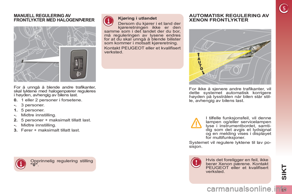 PEUGEOT 3008 2013 Instruksjoner for bruk (in Norwegian) 91
SI
K
MANUELL REGULERING AV
FRONTLYKTER MED HALOGENPÆRER
Opprinnelig regulering stilling
"0"
.
For å unngå å blende andre trafikanter,
skal lyktene med halogenpærer reguleres
i h PEUGEOT 3008 2013 Instruksjoner for bruk (in Norwegian) 91
SI
K
MANUELL REGULERING AV
FRONTLYKTER MED HALOGENPÆRER
Opprinnelig regulering stilling
"0"
.
For å unngå å blende andre trafikanter,
skal lyktene med halogenpærer reguleres
i h