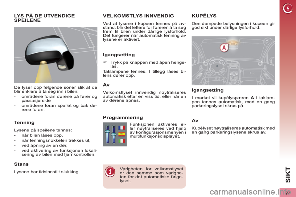PEUGEOT 3008 2013 Instruksjoner for bruk (in Norwegian) 97
SI
K
KUPÉLYSVELKOMSTLYS INNVENDIG
Ved at lysene i kupeen tennes på av-
stand, blir det lettere for føreren å ta seg
frem til bilen under dårlige lysforhold.
Det fungerer når automatisk te PEUGEOT 3008 2013 Instruksjoner for bruk (in Norwegian) 97
SI
K
KUPÉLYSVELKOMSTLYS INNVENDIG
Ved at lysene i kupeen tennes på av-
stand, blir det lettere for føreren å ta seg
frem til bilen under dårlige lysforhold.
Det fungerer når automatisk te