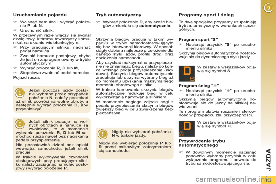 PEUGEOT 3008 2013  Instrukcja obsługi (in Polish) 159
JA
Z
Uruchamianie pojazdu
   
 
�) 
 Wcisnąć hamulec i wybrać położe-
nie  P 
 lub  N 
. 
   
�) 
 Uruchomić silnik.  
  W przeciwnym razie włączy się sygnał 
dźwiękowy, któremu towar