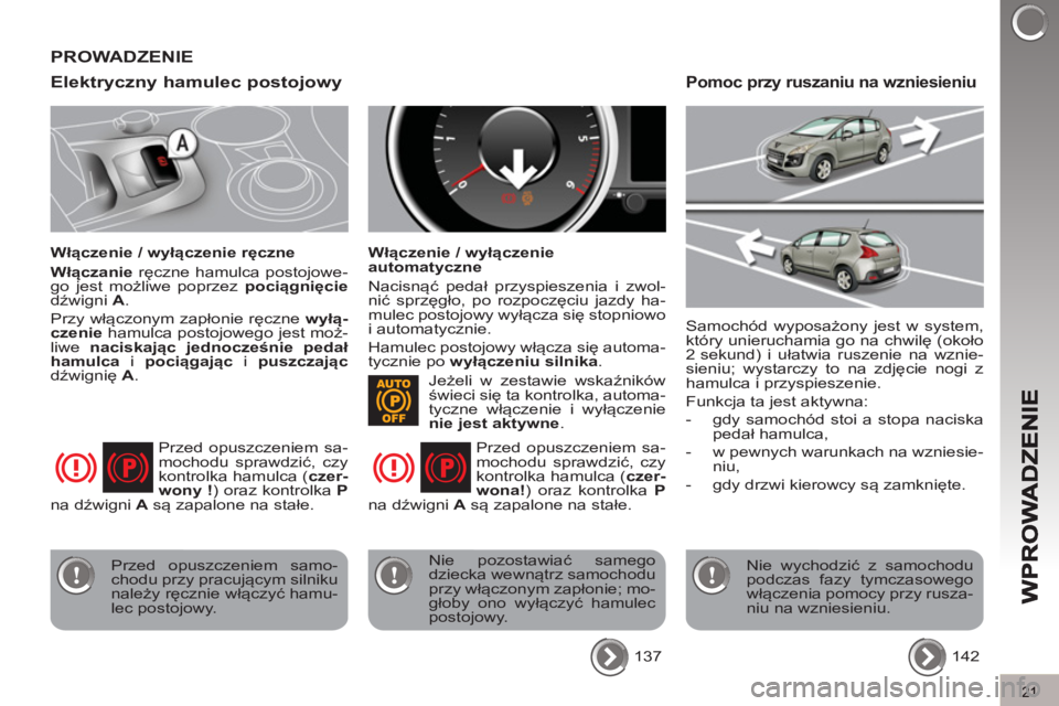 PEUGEOT 3008 2013  Instrukcja obsługi (in Polish) 21
Elektryczny hamulec postojowy
   
Włączenie / wyłączenie ręczne 
   
Włączanie 
 ręczne hamulca postojowe-
go jest możliwe poprzez  pociągnięcie 
 
dźwigni  A 
. 
  Przy włączonym zap