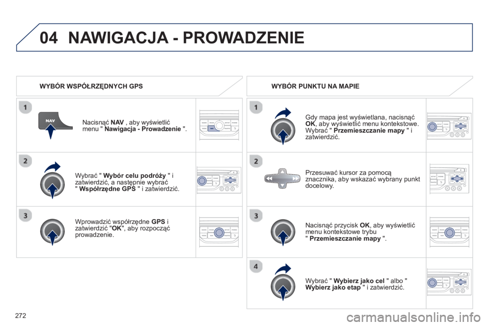 PEUGEOT 3008 2013  Instrukcja obsługi (in Polish) 272
04
   
Wybrać " Wybór celu podróży" i 
zatwierdzić, a następnie wybrać"  Współrzędne GPS 
 " i zatwierdzić.
   
Wprowadzić współrz
ędne GPS 
 i 
zatwierdzić " OK 
", aby rozpoczą