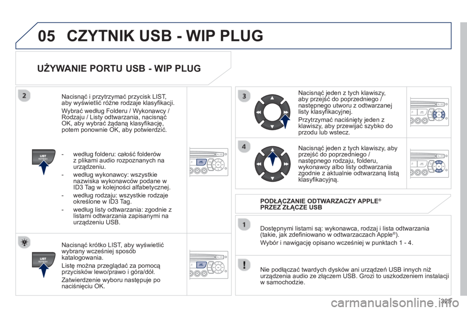 PEUGEOT 3008 2013  Instrukcja obsługi (in Polish) 325
05
   
UŻYWANIE PORTU USB - WIP PLUG 
 
 
Nacisnąć krótko LIST, aby wyświetlić
wybrany wcześniej spos