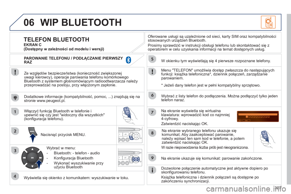 PEUGEOT 3008 2013  Instrukcja obsługi (in Polish) 327
06WIP BLUETOOTH 
   
Ze względów bezpieczeństwa (konieczność zwiększonej 
uwagi kierowcy), operacje parowania telefonu komórkowego 
Bluetooth z systemem głośnom