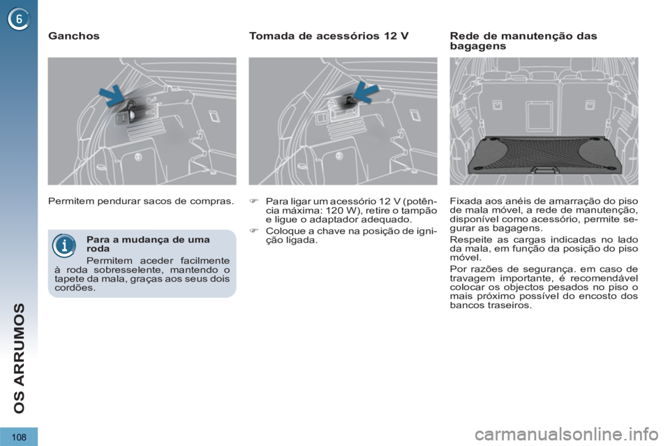 PEUGEOT 3008 2013  Manual de utilização (in Portuguese) 108
OS ARRUMOS
   
Para a mudança de uma 
roda 
  Permitem aceder facilmente 
à roda sobresselente, mantendo o 
tapete da mala, graças aos seus dois 
cordões.  
    Permitem pendurar sacos de comp
