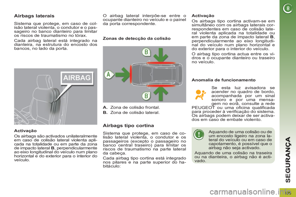 PEUGEOT 3008 2013  Manual de utilização (in Portuguese) 135
SE
G
   
 
 
 
 
 
Airbags laterais 
 
Sistema que protege, em caso de col-
isão lateral violenta, o condutor e o pas-
sageiro no banco dianteiro para limitar 
os riscos de traumatismo no tórax.