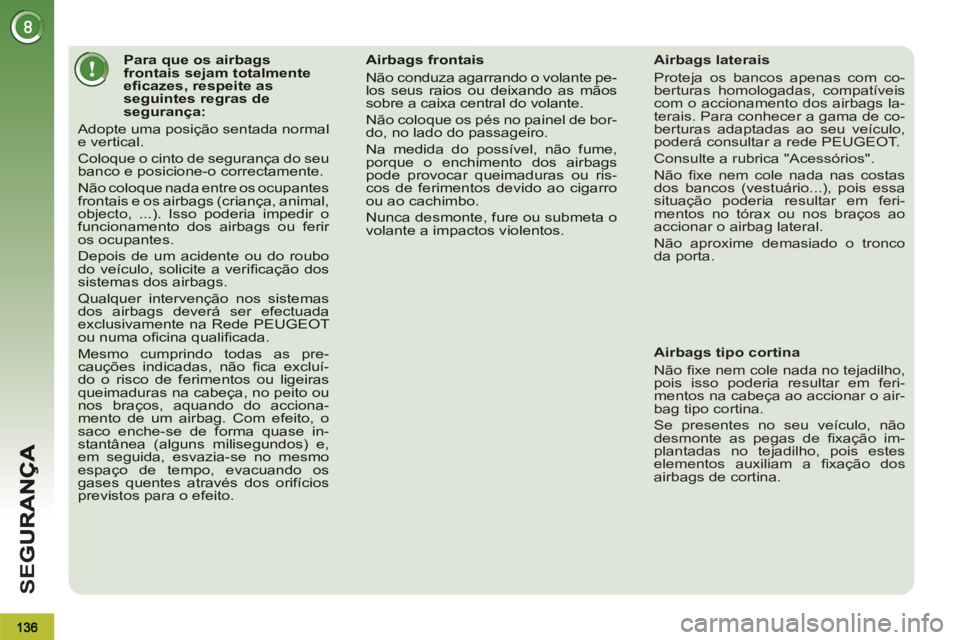 PEUGEOT 3008 2013  Manual de utilização (in Portuguese) SE
G
Para que os airbagsfrontais sejam totalmente eﬁ cazes, respeite as seguintes regras desegurança:
 Adopte uma posição sentada normale vertical. 
 Coloque o cinto de segurança do seubanco e p