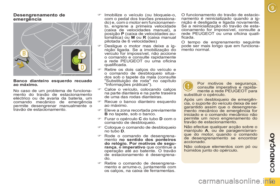 PEUGEOT 3008 2013  Manual de utilização (in Portuguese) 141
CO
   
 
Banco dianteiro esquerdo recuado 
ao máximo. 
 
 
Desengrenamento deemergência  
 
 
�) 
  Imobilize o veículo (ou bloqueie-o, 
com o pedal dos travões pressiona-
do) e, com o motor e