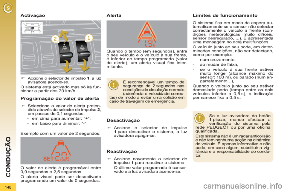PEUGEOT 3008 2013  Manual de utilização (in Portuguese) 148
CO
   
Activação 
   
Desactivação 
�) Accione o selector de impulso 1 para desactivar o sistema, a luz 
avisadora apaga-se.
   
Reactivação 
�)Accione novamente o selector de impulso 1para 