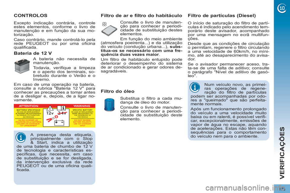 PEUGEOT 3008 2013 Manual de utilização (in Portuguese) 173
VERIFICAÇÕES
CONTROLOS
Excepto indicação contrária, controle
estes elementos, conforme o livro de
manutenção e em função da sua mo-
torização.
Caso contrário, mande controlá- PEUGEOT 3008 2013 Manual de utilização (in Portuguese) 173
VERIFICAÇÕES
CONTROLOS
Excepto indicação contrária, controle
estes elementos, conforme o livro de
manutenção e em função da sua mo-
torização.
Caso contrário, mande controlá-