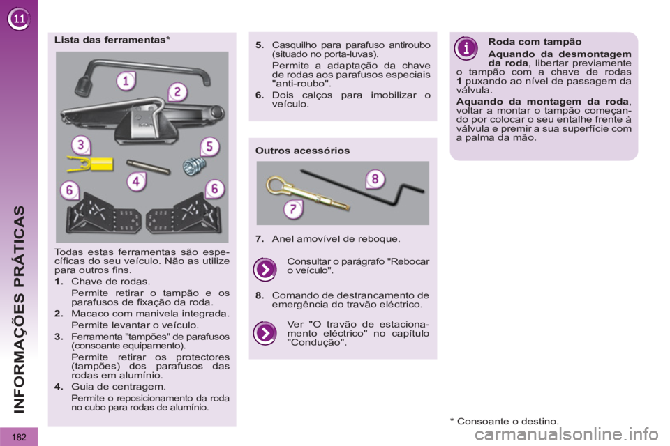 PEUGEOT 3008 2013  Manual de utilização (in Portuguese)   
182
INFORMAÇÕES PRÁTICAS
  Todas estas ferramentas são espe-
cíﬁ cas do seu veículo. Não as utilize 
para outros ﬁ ns. 
   
 
1. 
  Chave de rodas.  
  Permite retirar o tampão e os
par