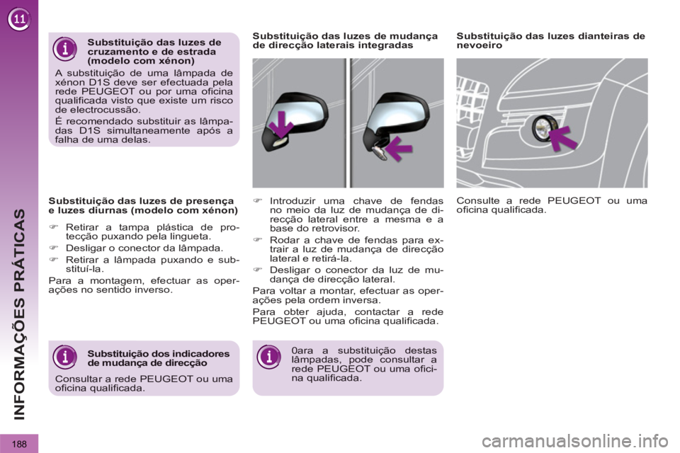 PEUGEOT 3008 2013  Manual de utilização (in Portuguese) 188
INFORMAÇÕES PRÁTICAS
   
Substituição das luzes de presençae luzes diurnas (modelo com xénon)
�) 
 Retirar a tampa plástica de pro-
tecção puxando pela lingueta.
�)   Desligar o conector