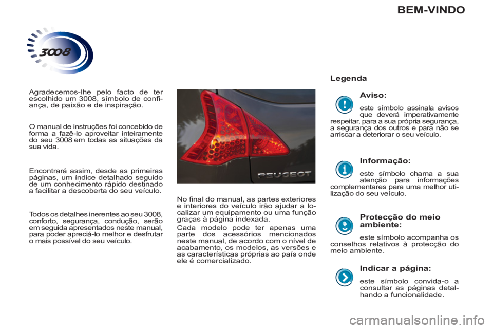 PEUGEOT 3008 2013  Manual de utilização (in Portuguese)    
Indicar a página: 
 
este símbolo convida-o a 
consultar as páginas detal-
hando a funcionalidade.  
 
 
Legenda  
   
Protecção do meio 
ambiente: 
  este símbolo acompanha os 
conselhos re