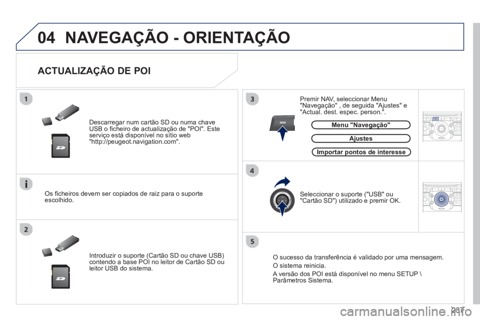 PEUGEOT 3008 2013  Manual de utilização (in Portuguese) 237
04
NAV2ABC3DEF5JKL4GHI6MNO8TUV7PQRS9WXYZ0*#
1RADIO MEDIANAV TRAFFIC
SETUPADDR
BOOK
2ABC3DEF5JKL4GHI6MNO8TUV7PQRS9WXYZ0*#
1RADIO MEDIANAV TRAFFIC
SETUPADDR
BOOK
  NAVEGAÇÃO - ORIENTAÇÃO 
 
 
De