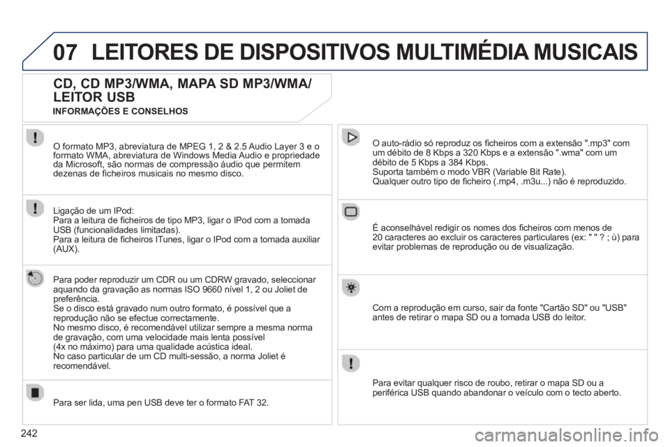 PEUGEOT 3008 2013  Manual de utilização (in Portuguese) 242
07LEITORES DE DISPOSITIVOS MULTIMÉDIA MUSICAIS
CD, CD MP3/WMA, MAPA SD MP3/WMA/
LEITOR USB 
   
Para poder reproduzir um CDR ou um CDRW gravado, seleccionar 
aquando da gravação as normas ISO 9