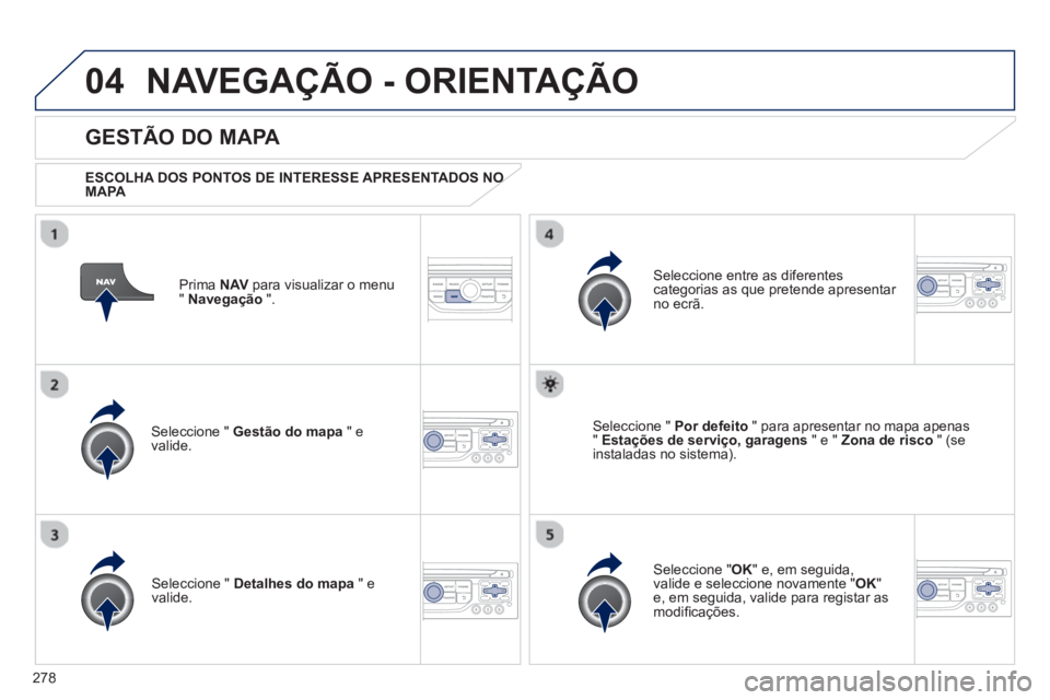PEUGEOT 3008 2013  Manual de utilização (in Portuguese) 278
04NAVEGAÇÃO - ORIENTAÇÃO
Prima  NAV 
 para visualizar o menu
" Navegação 
 ".  
 
 
GESTÃO DO MAPA 
 
 
ESCOLHA DOS PONTOS DE INTERESSE APRESENTADOS NOOMAPA  
Seleccione "  Gestão do mapa 