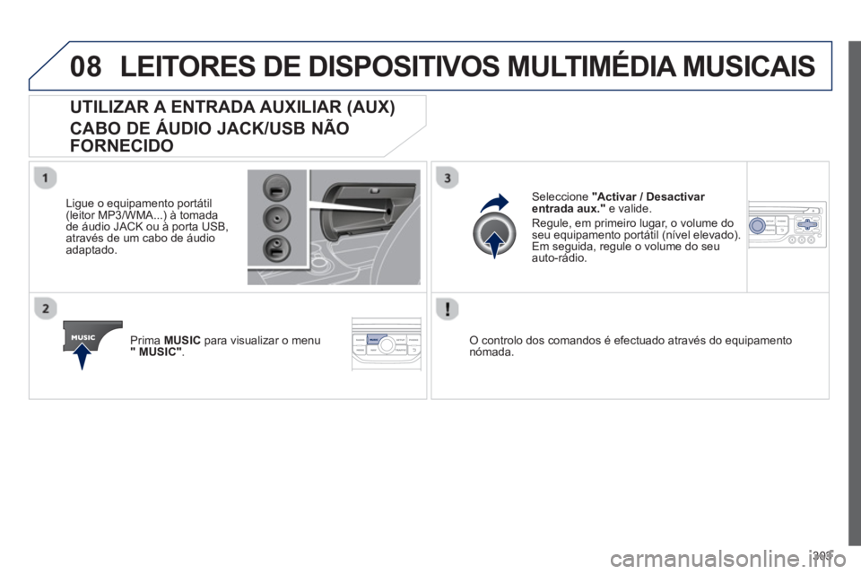 PEUGEOT 3008 2013 Manual de utilização (in Portuguese) 303
08LEITORES DE DISPOSITIVOS MULTIMÉDIA MUSICAIS
UTILIZAR A ENTRADA AUXILIAR (AUX)
CABO DE ÁUDIO JACK/USB NÃO
FORNECIDO
Ligue o equipamento portátil(leitor MP3/WMA...) à tomada
de áu PEUGEOT 3008 2013 Manual de utilização (in Portuguese) 303
08LEITORES DE DISPOSITIVOS MULTIMÉDIA MUSICAIS
UTILIZAR A ENTRADA AUXILIAR (AUX)
CABO DE ÁUDIO JACK/USB NÃO
FORNECIDO
Ligue o equipamento portátil(leitor MP3/WMA...) à tomada
de áu
