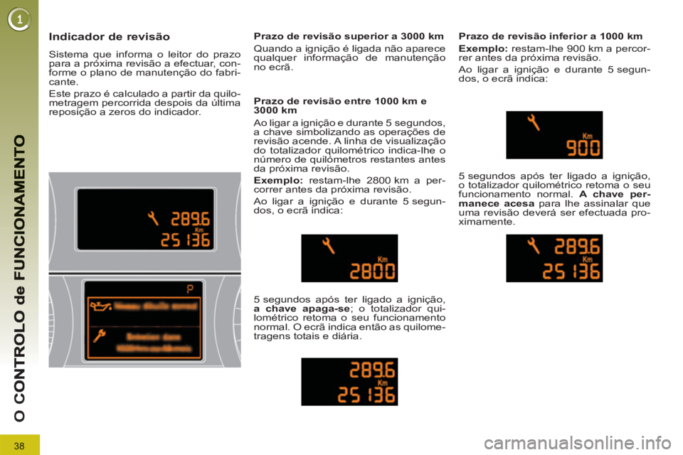 PEUGEOT 3008 2013 Manual de utilização (in Portuguese) 38
O
C
Indicador de revisão
Sistema que informa o leitor do prazo
para a próxima revisão a efectuar, con-
forme o plano de manutenção do fabri-
cante.
Este prazo é calculado a partir da PEUGEOT 3008 2013 Manual de utilização (in Portuguese) 38
O
C
Indicador de revisão
Sistema que informa o leitor do prazo
para a próxima revisão a efectuar, con-
forme o plano de manutenção do fabri-
cante.
Este prazo é calculado a partir da