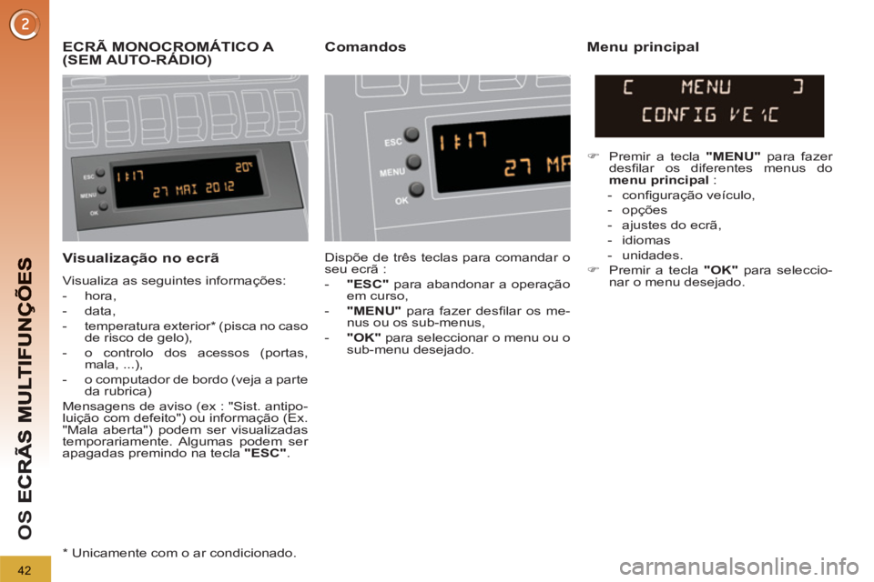 PEUGEOT 3008 2013 Manual de utilização (in Portuguese) 42
OS
Visualização no ecrã
Visualiza as seguintes informações:
- hora,
- data,
- temperatura exterior * (pisca no caso
de risco de gelo),
- o controlo dos aces PEUGEOT 3008 2013 Manual de utilização (in Portuguese) 42
OS
Visualização no ecrã
Visualiza as seguintes informações:
- hora,
- data,
- temperatura exterior * (pisca no caso
de risco de gelo),
- o controlo dos aces