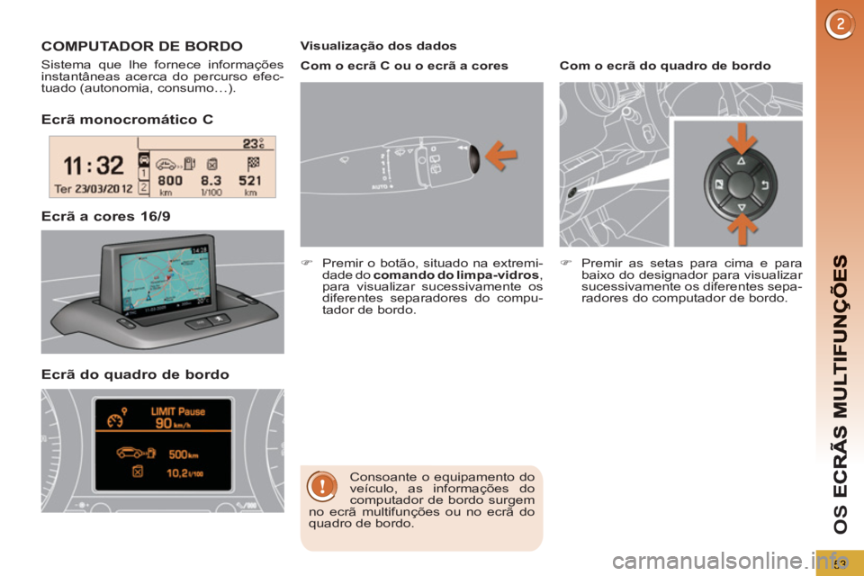 PEUGEOT 3008 2013  Manual de utilização (in Portuguese) 53
OS 
Ecrã monocromático C 
Ecrã a cores 16/9  COMPUTADOR DE BORDO 
  Sistema que lhe fornece informações 
instantâneas acerca do percurso efec-
tuado (autonomia, consumo…). 
  Consoante o eq