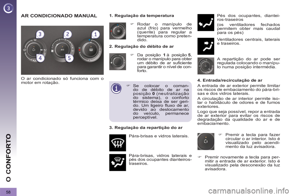 PEUGEOT 3008 2013  Manual de utilização (in Portuguese) 58
O 
C
2. Regulação do débito de ar 
�)Da posição  1à posição 5 , 
rodar o manípulo para obter 
um débito de ar suﬁ ciente para garantir o nÌvel de con-
forto. 
  P·ra-brisas, vidros la