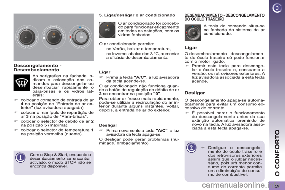 PEUGEOT 3008 2013 Manual de utilização (in Portuguese) 59
O
C
Descongelamento -
Desembaciamento
A tecla de comando situa-se
na fachada do sistema de ar
condicionado.
DESEMBACIAMENTO - DESCONGELAMENTODO ÓCULO TRASEIRODESEMBACIAMENTO E
PEUGEOT 3008 2013 Manual de utilização (in Portuguese) 59
O
C
Descongelamento -
Desembaciamento
A tecla de comando situa-se
na fachada do sistema de ar
condicionado.
DESEMBACIAMENTO - DESCONGELAMENTODO ÓCULO TRASEIRODESEMBACIAMENTO E