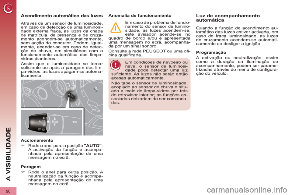 PEUGEOT 3008 2013 Manual de utilização (in Portuguese) 90
A
V
Em condições de nevoeiro ou
neve, o sensor de luminosi-
dade pode detectar uma luz
sufi ciente. As luzes não serão então
acesas automaticamente.
Não tape o sensor de luminosidad PEUGEOT 3008 2013 Manual de utilização (in Portuguese) 90
A
V
Em condições de nevoeiro ou
neve, o sensor de luminosi-
dade pode detectar uma luz
sufi ciente. As luzes não serão então
acesas automaticamente.
Não tape o sensor de luminosidad