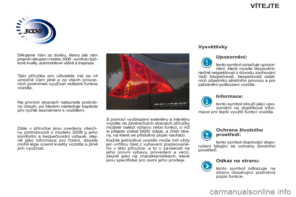 PEUGEOT 3008 2013  Návod na použití (in Czech)    
Odkaz na stranu: 
 
tento symbol odkazuje na 
stranu obsahující podrobný 
popis funkce.  
 
 
Vysvětlivky  
   
Ochrana životního 
prostředí: 
 
tento symbol doprovází dopo-
ručení tý