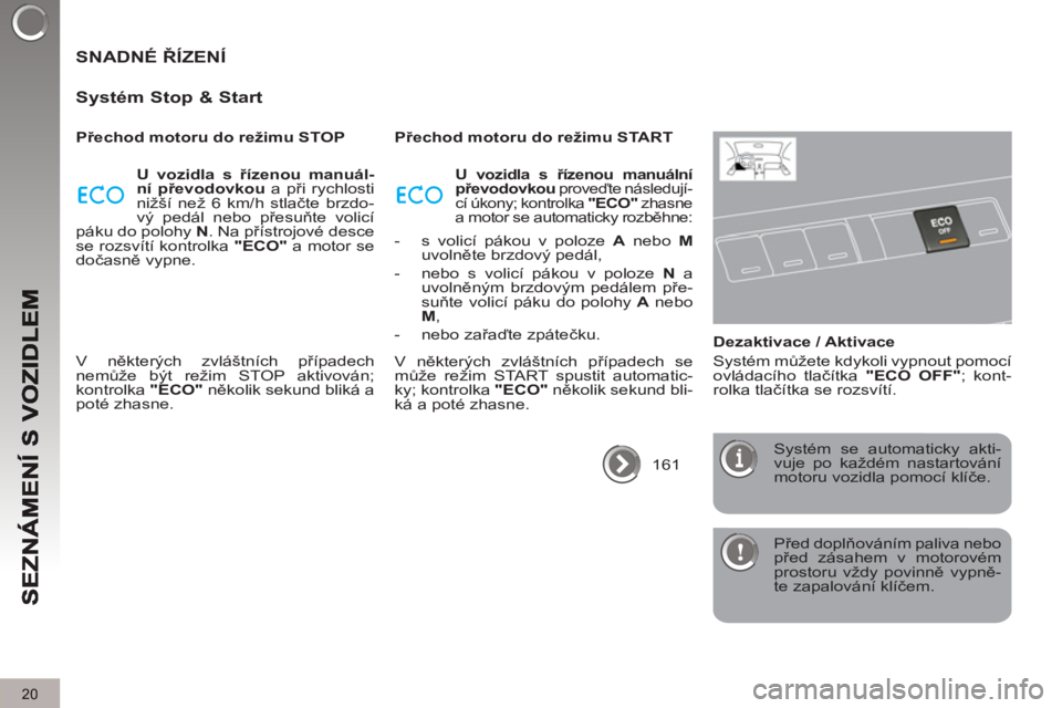 PEUGEOT 3008 2013  Návod na použití (in Czech) 20
  Před doplňováním paliva nebo 
před zásahem v motorovém 
prostoru vždy povinně vypně-
te zapalování klíčem.  
 
 
SNADNÉ ŘÍZENÍ
   
S
ystém Stop & Start
 
 
Přechod motoru do r