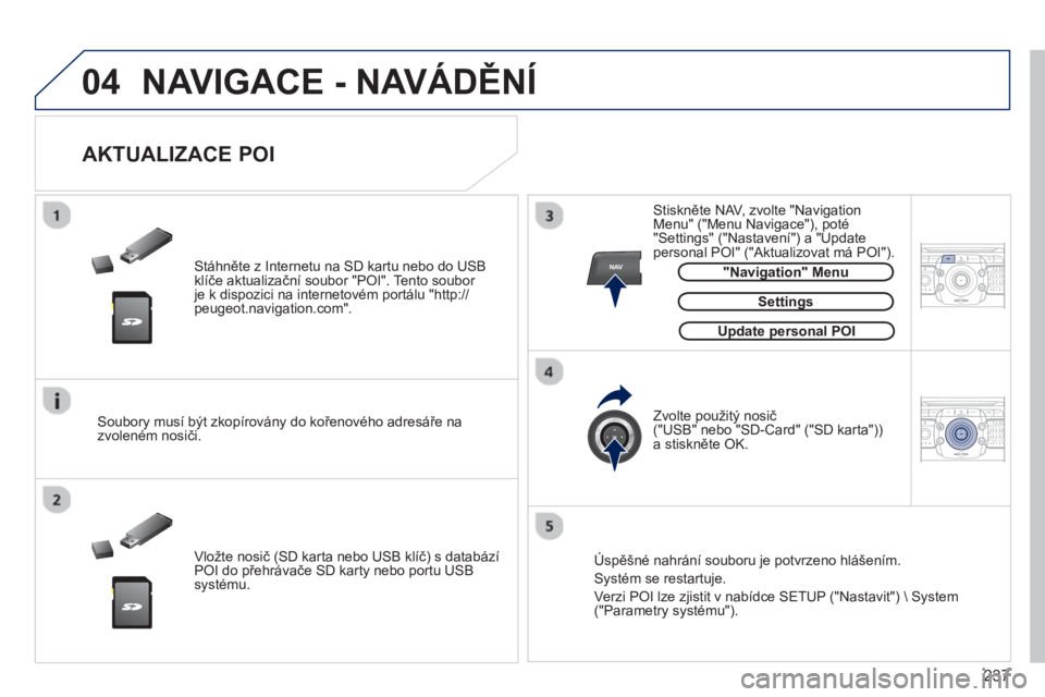 PEUGEOT 3008 2013  Návod na použití (in Czech) 237
04
NAV2ABC3DEF5JKL4GHI6MNO8TUV7PQRS9WXYZ0*#
1RADIO MEDIANAV TRAFFIC
SETUPADDR
BOOK
2ABC3DEF5JKL4GHI6MNO8TUV7PQRS9WXYZ0*#
1RADIO MEDIANAV TRAFFIC
SETUPADDR
BOOK
  NAVIGACE - NAVÁDĚNÍ 
 
 Stáhn