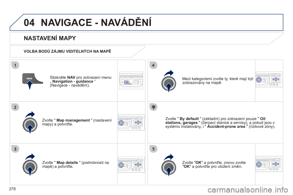 PEUGEOT 3008 2013  Návod na použití (in Czech) 278
04NAVIGACE - NAVÁDĚNÍ
Stiskněte  NAVpro zobrazení menu„  Navigation - guidance“(Navigace - navádění).  
 
 
NASTAVENÍ MAPY 
 
 VOLBA BODŮ ZÁJMU VIDITELNÝCH NA MAPĚ
Zv
olte "  Map 