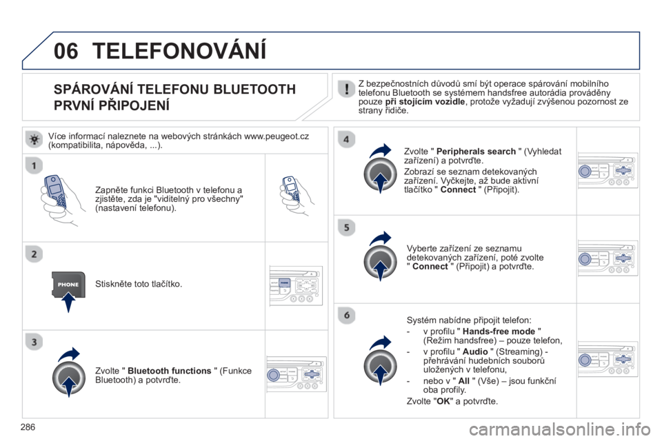 PEUGEOT 3008 2013  Návod na použití (in Czech) 286
06
SPÁROVÁNÍ TELEFONU BLUETOOTH  
PRVNÍ PŘIPOJENÍ  
Z bezpečnostních důvodů smí být operace spárování mobilního
telefonu Bluetooth se systémem handsfree autorádia prováděny pou