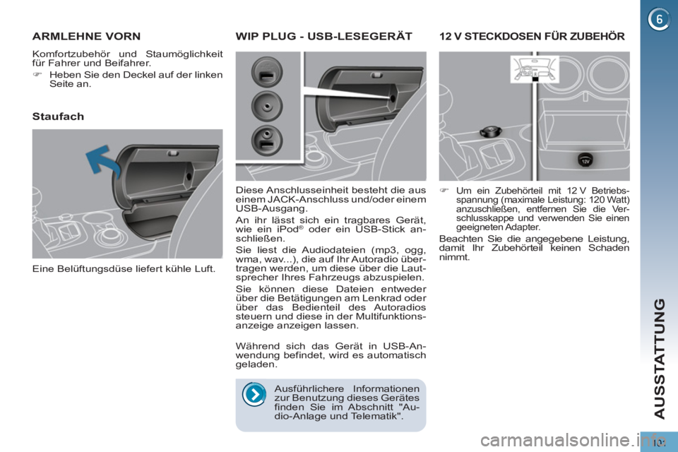 PEUGEOT 3008 2012.5  Betriebsanleitungen (in German) 101
AUSSTATTUNG
12 V STECKDOSEN FÜR ZUBEHÖR
   
 
�) 
 Um ein Zubehörteil mit 12 V Betriebs-
spannung (maximale Leistung: 120 Watt) 
anzuschließen, entfernen Sie die Ver-
schlusskappe und verwende