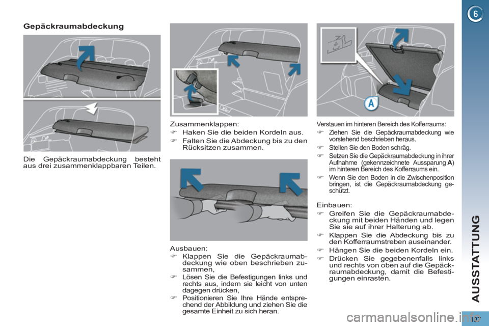 PEUGEOT 3008 2012.5  Betriebsanleitungen (in German) 107
AUSSTATTUNG
   
 
 
 
 
 
Gepäckraumabdeckung 
 
 
Zusammenklappen: 
   
 
�) 
  Haken Sie die beiden Kordeln aus. 
   
�) 
  Falten Sie die Abdeckung bis zu den 
Rücksitzen zusammen.  
 
   
Au