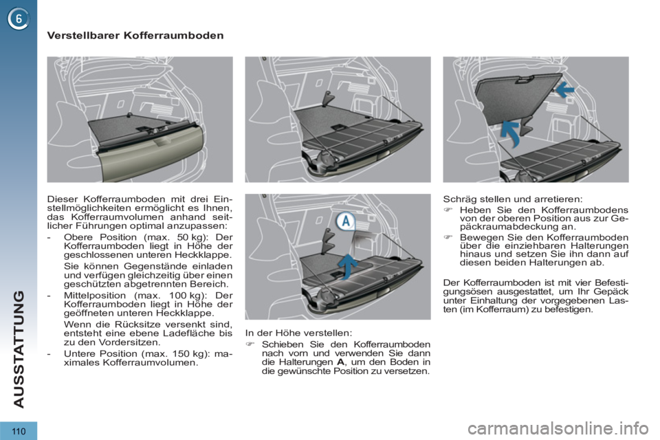 PEUGEOT 3008 2012.5  Betriebsanleitungen (in German) 110
AUSSTATTUNG
   
 
 
 
 
 
 
 
 
Verstellbarer Kofferraumboden 
 
Dieser Kofferraumboden mit drei Ein-
stellmöglichkeiten ermöglicht es Ihnen, 
das Kofferraumvolumen anhand seit-
licher Führunge