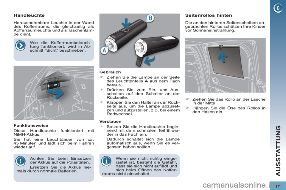 PEUGEOT 3008 2012.5  Betriebsanleitungen (in German) 111
AUSSTATTUNG
   
 
 
 
 
 
 
Handleuchte 
 
Herausnehmbare Leuchte in der Wand 
des Kofferraums, die gleichzeitig als 
Kofferraumleuchte und als Taschenlam-
pe dient. 
   
Funktionsweise 
  Diese H