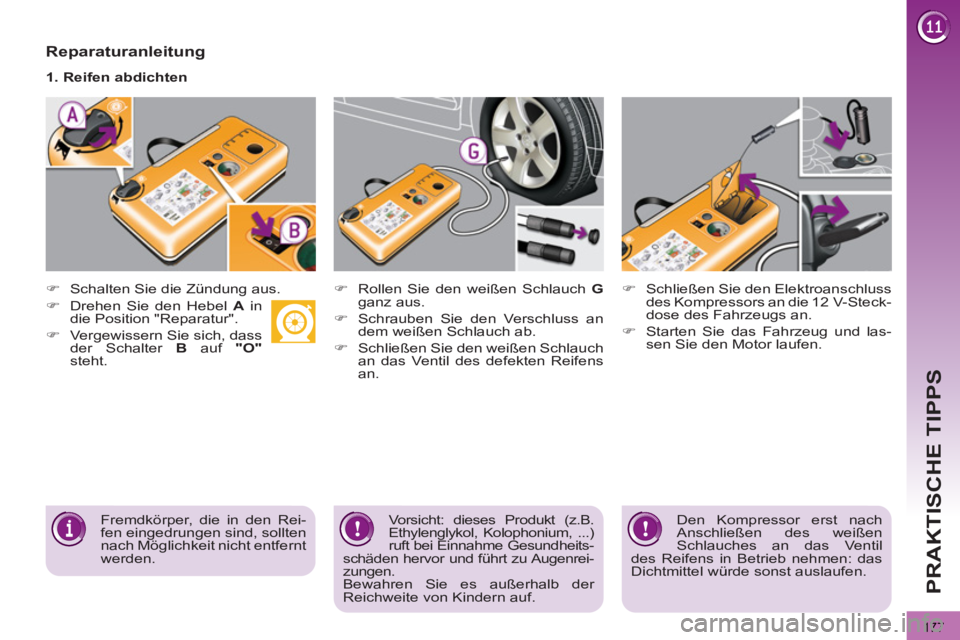 PEUGEOT 3008 2012.5  Betriebsanleitungen (in German) 177
PRAKTISCHE TIPPS
   
Reparaturanleitung 
 
 
 
 
�) 
  Schalten Sie die Zündung aus.  
     
1. Reifen abdichten  
   
 
 
�) 
  Rollen Sie den weißen Schlauch  G 
 
ganz aus. 
   
�) 
  Schraub