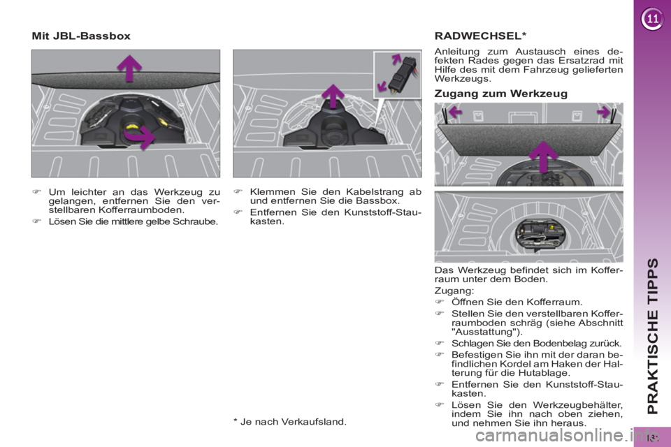 PEUGEOT 3008 2012.5  Betriebsanleitungen (in German) 181
PRAKTISCHE TIPPS
RADWECHSEL *
 
Das Werkzeug befindet sich im Koffer-
raum unter dem Boden. 
  Zugang: 
   
 
�) 
  Öffnen Sie den Kofferraum. 
   
�) 
  Stellen Sie den verstellbaren Koffer-
rau