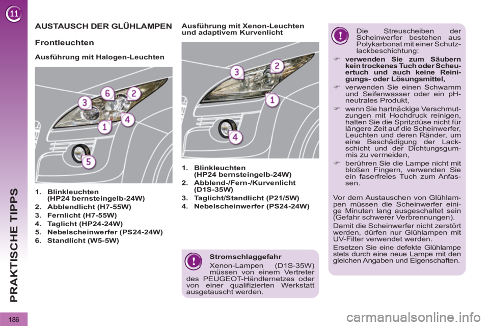 PEUGEOT 3008 2012.5  Betriebsanleitungen (in German) 186
PRAKTISCHE TIPPS
   
Stromschlaggefahr 
  Xenon-Lampen (D1S-35W) 
müssen von einem Vertreter 
des PEUGEOT-Händlernetzes oder 
von einer qualifizierten Werkstatt 
ausgetauscht werden.  
 
AUSTAUS